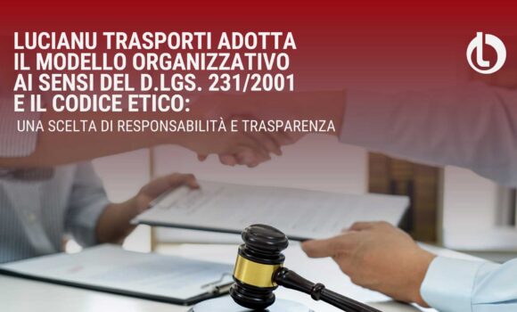 Lucianu Trasporti adotta il Modello Organizzativo ai sensi del D.Lgs. 231/2001 e il Codice Etico: una scelta di responsabilità e trasparenza