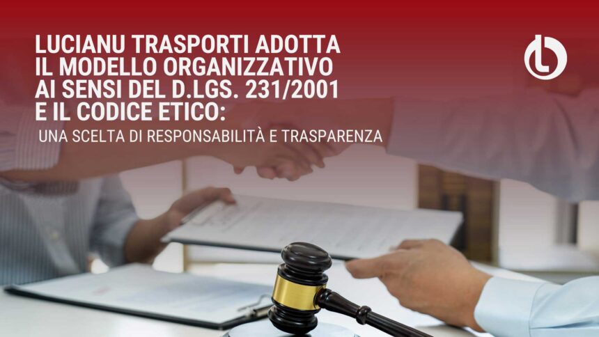 Lucianu Trasporti adotta il Modello Organizzativo ai sensi del D.Lgs. 231/2001 e il Codice Etico: una scelta di responsabilità e trasparenza